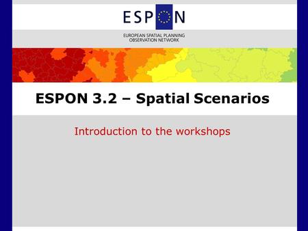 ESPON 3.2 – Spatial Scenarios Introduction to the workshops.