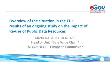 Overview of the situation in the EU: results of an ongoing study on the Impact of Re-use of Public Data Resources Màrta NAGY-ROTHENGASS Head of Unit Data.