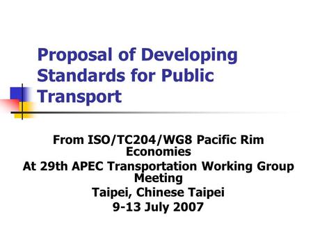 Proposal of Developing Standards for Public Transport From ISO/TC204/WG8 Pacific Rim Economies At 29th APEC Transportation Working Group Meeting Taipei,