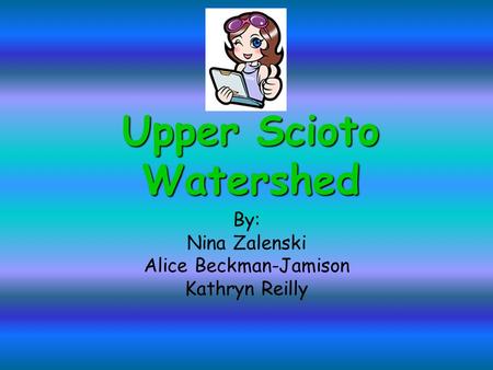 Upper Scioto Watershed By: Nina Zalenski Alice Beckman-Jamison Kathryn Reilly.