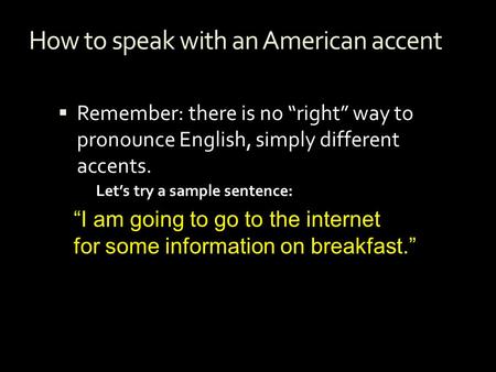 How to speak with an American accent  Remember: there is no “right” way to pronounce English, simply different accents. “I am going to go to the internet.