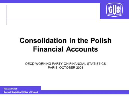 Renata Bielak Central Statistical Office of Poland Consolidation in the Polish Financial Accounts Consolidation in the Polish Financial Accounts OECD WORKING.