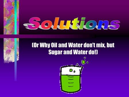 (Or Why Oil and Water don’t mix, but Sugar and Water do!)