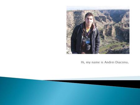 Hi, my name is Andrei Diaconu..  I am 17 years old and I’m in the 11 th grade at “Grigore Moisil” Computer Science High School.  I have been studying.