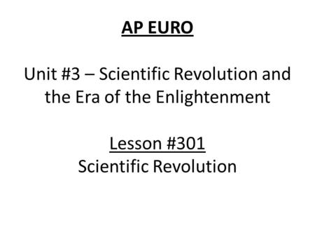 AP EURO Unit #3 – Scientific Revolution and the Era of the Enlightenment Lesson #301 Scientific Revolution.