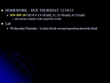 HOMEWORK – DUE THURSDAY 12/10/15 HOMEWORK – DUE THURSDAY 12/10/15 HW-BW 18 CH 18 #’s 9-18 (all), 21, 23-30 (all), 41-52 (all) HW-BW 18 CH 18 #’s 9-18 (all),