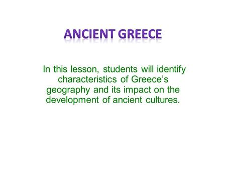 In this lesson, students will identify characteristics of Greece’s geography and its impact on the development of ancient cultures.