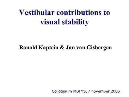 Vestibular contributions to visual stability Ronald Kaptein & Jan van Gisbergen Colloquium MBFYS, 7 november 2005.