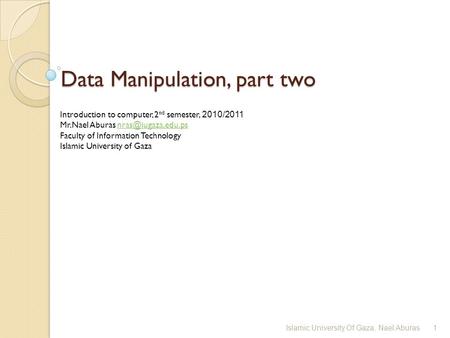 Data Manipulation, part two Introduction to computer, 2 nd semester, 2010/2011 Mr.Nael Aburas Faculty of Information.