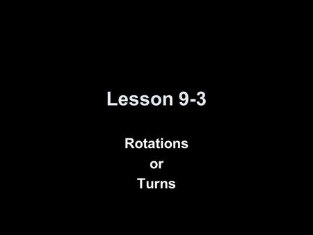 Lesson 9-3 Rotations or Turns. 5-Minute Check on Lesson 9-2 Transparency 9-3 Click the mouse button or press the Space Bar to display the answers. Find.