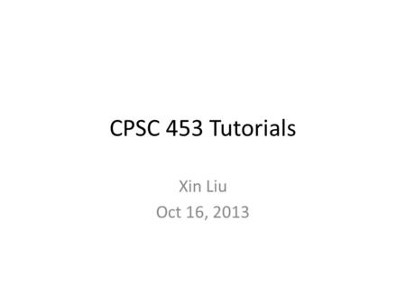 CPSC 453 Tutorials Xin Liu Oct 16, 2013. HW1 review Why I was wrong?