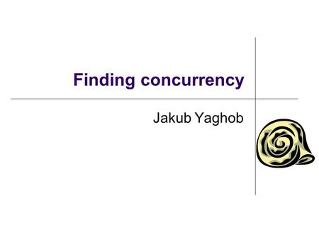 Finding concurrency Jakub Yaghob. Finding concurrency design space Starting point for design of a parallel solution Analysis The patterns will help identify.