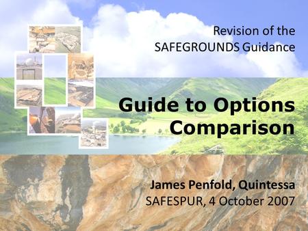 Guide to Options Comparison Revision of the SAFEGROUNDS Guidance James Penfold, Quintessa SAFESPUR, 4 October 2007.