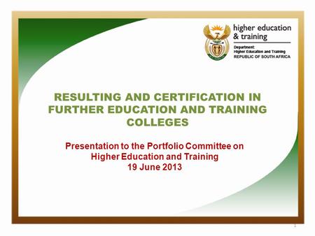 RESULTING AND CERTIFICATION IN FURTHER EDUCATION AND TRAINING COLLEGES 1 Presentation to the Portfolio Committee on Higher Education and Training 19 June.