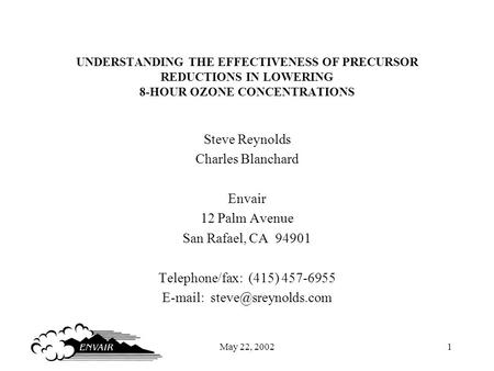 May 22, 20021 UNDERSTANDING THE EFFECTIVENESS OF PRECURSOR REDUCTIONS IN LOWERING 8-HOUR OZONE CONCENTRATIONS Steve Reynolds Charles Blanchard Envair 12.