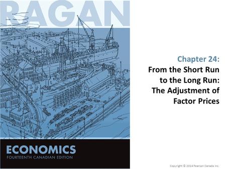 Chapter 24: From the Short Run to the Long Run: The Adjustment of Factor Prices Copyright © 2014 Pearson Canada Inc.