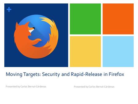 + Moving Targets: Security and Rapid-Release in Firefox Presented by Carlos Bernal-Cárdenas.