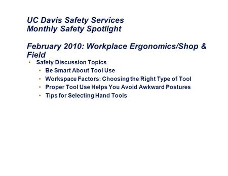 UC Davis Safety Services Monthly Safety Spotlight February 2010: Workplace Ergonomics/Shop & Field Safety Discussion Topics Be Smart About Tool Use Workspace.