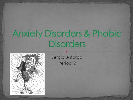 Sergio Astorga Period 2 Anxiety Disorder is when you feel scared but don’t really have a reason to be and you know there is no harm. Phobic disorder.