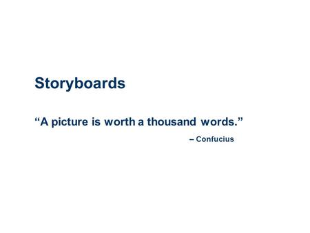 Storyboards “A picture is worth a thousand words.” – Confucius.