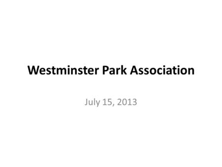 Westminster Park Association July 15, 2013. Westminster Park Association Agenda: – Introduction of Officers - Clay – Treasurer’s Report - Mike – 2013.