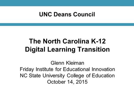 UNC Deans Council The North Carolina K-12 Digital Learning Transition Glenn Kleiman Friday Institute for Educational Innovation NC State University College.