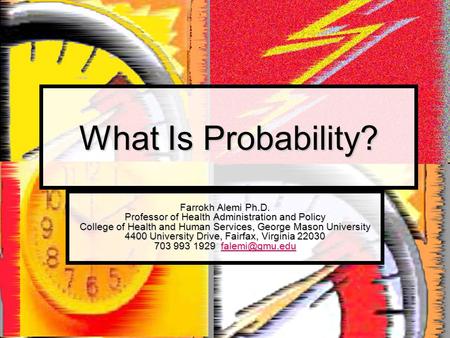 What Is Probability? Farrokh Alemi Ph.D. Professor of Health Administration and Policy College of Health and Human Services, George Mason University 4400.