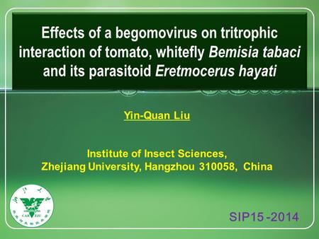 Effects of a begomovirus on tritrophic interaction of tomato, whitefly Bemisia tabaci and its parasitoid Eretmocerus hayati Yin-Quan Liu Institute of Insect.