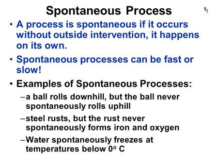 11 Spontaneous Process A process is spontaneous if it occurs without outside intervention, it happens on its own. Spontaneous processes can be fast or.