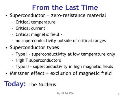 Phy107 Fall 2006 1 Superconductor = zero-resistance material –Critical temperature –Critical current –Critical magnetic field - –no superconductivity outside.