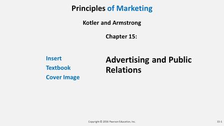 Principles of Marketing Kotler and Armstrong Insert Textbook Cover Image Chapter 15: Advertising and Public Relations Copyright © 2016 Pearson Education,