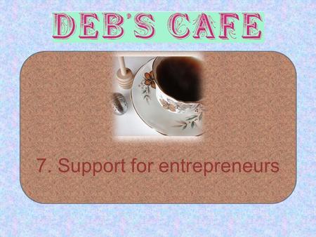 7. Support for entrepreneurs. Lesson Objectives To be able to identify a range of places where an entrepreneur could get help To be able to advise Deb.