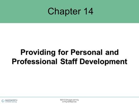 Chapter 14 Providing for Personal and Professional Staff Development ©2013 Cengage Learning. All Rights Reserved.