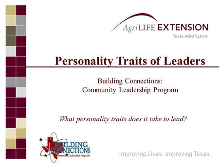 Personality Traits of Leaders Building Connections: Community Leadership Program Improving Lives. Improving Texas. What personality traits does it take.