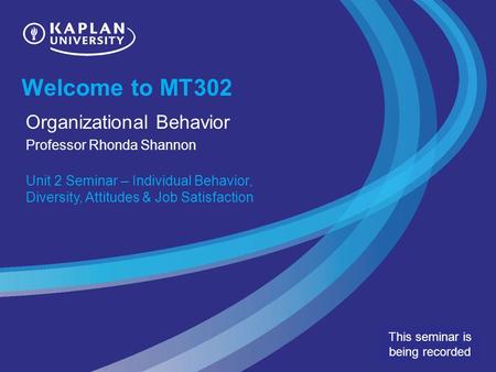 Welcome to MT302 Organizational Behavior Professor Rhonda Shannon Unit 2 Seminar – Individual Behavior, Diversity, Attitudes & Job Satisfaction This seminar.