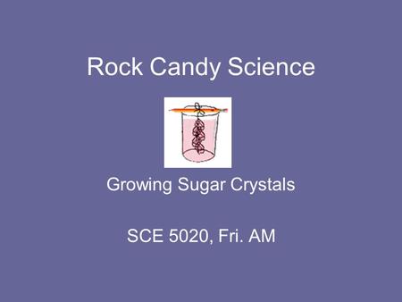 Growing Sugar Crystals SCE 5020, Fri. AM