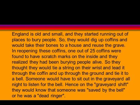 England is old and small, and they started running out of places to bury people. So, they would dig up coffins and would take their bones to a house and.