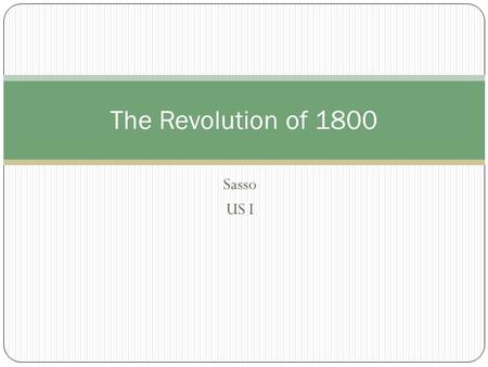 Sasso US I The Revolution of 1800. The Election of 1800 The Federalists: Adams (MA) Pinckney (SC) The Republicans: Jefferson (VA) Burr (NY)