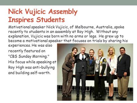 Nick Vujicic Assembly Inspires Students Motivational speaker Nick Vujicic, of Melbourne, Australia, spoke recently to students in an assembly at Roy High.