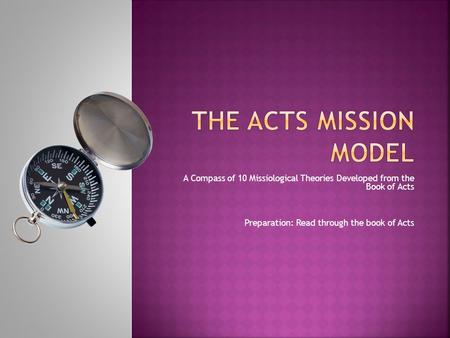 A Compass of 10 Missiological Theories Developed from the Book of Acts Preparation: Read through the book of Acts.