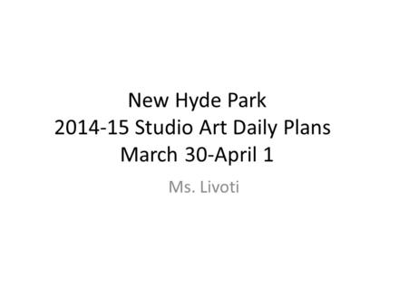 New Hyde Park 2014-15 Studio Art Daily Plans March 30-April 1 Ms. Livoti.