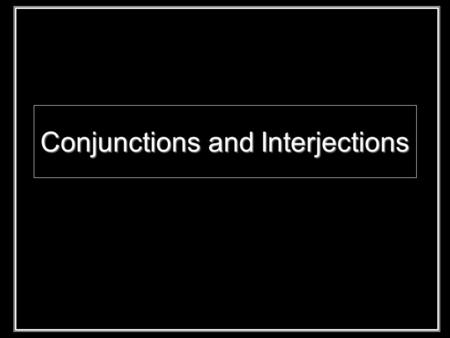 Conjunctions and Interjections. Interjections: show emotion, stand alone Mild: off-set with comma Strong: off-set with an exclamation point Conjunctions: