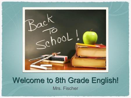 Welcome to 8th Grade English! Mrs. Fischer. Teaching Philosophy Empower students to excel in a rigorous and interesting curriculum. Instill an appreciation.