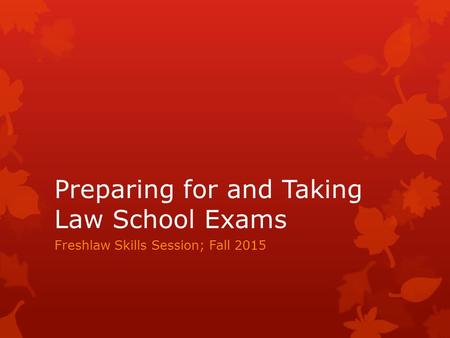 Preparing for and Taking Law School Exams Freshlaw Skills Session; Fall 2015.