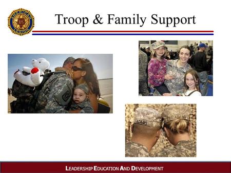 L EADERSHIP E DUCATION A ND D EVELOPMENT Troop & Family Support.