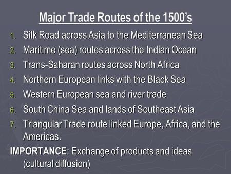 1. Silk Road across Asia to the Mediterranean Sea 2. Maritime (sea) routes across the Indian Ocean 3. Trans-Saharan routes across North Africa 4. Northern.