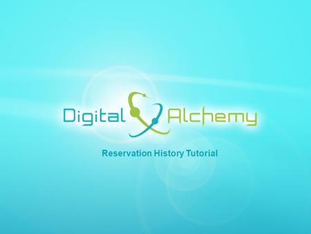 Digital Alchemy | 5750 Stratum Drive Fort Worth, Texas 76137 | Phone: 817.204.0840 Fax: 817.887.1355 | www.Data2Gold.com Reservation History Tutorial.