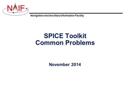 Navigation and Ancillary Information Facility NIF SPICE Toolkit Common Problems November 2014.