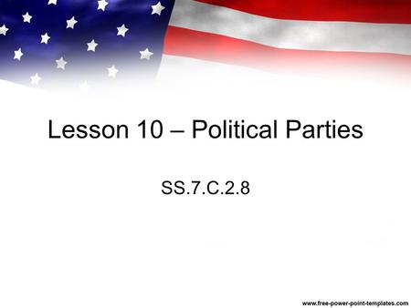 Lesson 10 – Political Parties SS.7.C.2.8. Bell Ringer Form groups of 5 members (You may choose your own group members for this activity) Put your desk.