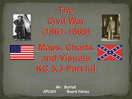 Mr. Buttell APUSH Board Notes The Civil War (1861-1865) Maps, Charts and Visuals KC 5.3 Part I-II The Civil War (1861-1865) Maps, Charts and Visuals KC.